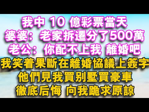 彩券中獎10億！我回家正要分享喜悦，婆婆：老家的房子拆遷分了500萬。老公：這份離婚協議，你簽一下！我笑着果断签字，收拾行李回娘家。他们見我买别墅买豪车，彻底後悔，向我跪求原諒#為人處世 #情感故事