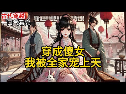 【完结】我叫沈听溪。穿成这个傻女的第一天，我就决定装傻到底。原因很简单。原主亲娘，据说是个绝色美人，生下她就香消玉殒了。亲爹沈崇山，永州城富商。《穿成傻女，我被全家宠上天》#有声小说 #小说 N351