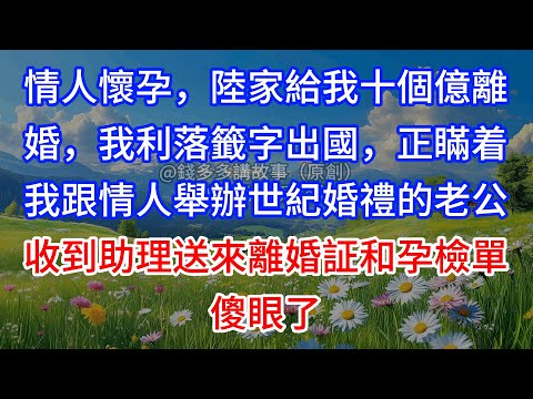 【完結】情人懷孕，陸家給我十個億離婚，我利落籤字出國，正瞞着我跟情人舉辦世紀婚禮的老公，收到助理送來離婚証和孕檢單傻眼了
