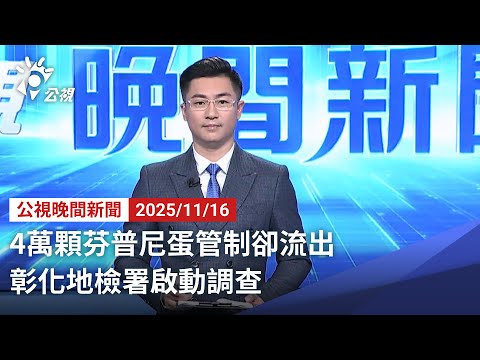 20251116 公視晚間新聞 完整版｜4萬顆芬普尼蛋管制卻流出 彰化地檢署啟動調查