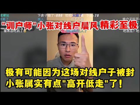 户晨风：精彩至极 "训户师"小张对线户晨风 | 极有可能因为这场对线户子莫名被封！ 小张属实有点"高开低走"了！