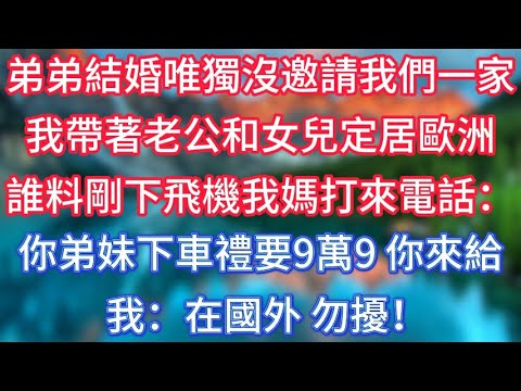 弟弟結婚唯獨沒邀請我們一家，我帶著老公和女兒定居歐洲，誰料剛下飛機我媽打來電話：你弟妹下車禮要9萬9，你來給，我：在國外，勿擾！#傾聽故事會 #情感故事 #老人频道 #老年健康 #為人處世 #老年生活