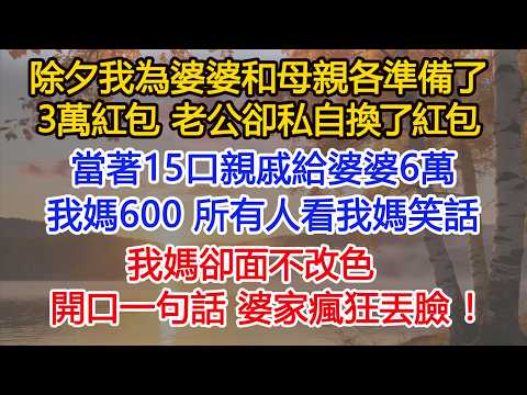 除夕我為婆婆和母親各準備了3萬的紅包,老公卻私自換了紅包,當著15口親戚給婆婆6萬,我媽600,所有人看我媽笑話,我媽卻面不改色,只開口一句話,婆家瘋狂丟臉! #為人處世#情感#情感故事