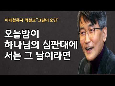 그 날이 오면| 이 땅에서의 마지막 날| 하나님의 심판대 앞에 서는 날 이재철목사 명설교