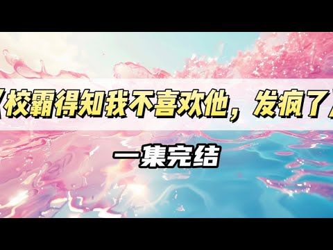 《校霸得知我不喜欢他之后，发疯了》#小说 #故事 #已完结