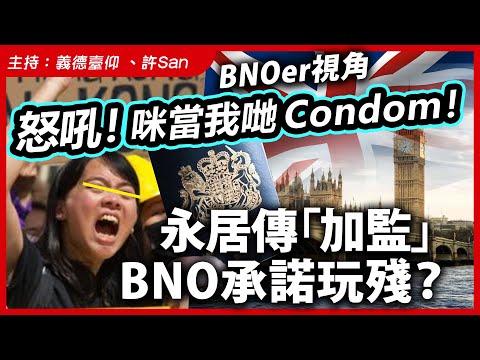 【BNOer視角】怒吼！咪當我哋condom！永居傳「加監」BNO承諾玩殘？