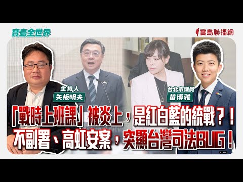 「戰時上班課」被炎上，是紅白藍的統戰？！ 不副署、高虹安案，突顯台灣司法BUG！ - 矢板明夫 主持專訪 苗博雅 台北市議員 -【寶島全世界】