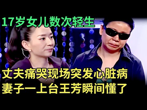 17岁女儿数次轻生，丈夫哽咽不止，现场突发心脏病，妻子一上台，王为念瞬间懂了【王芳王为念调解】