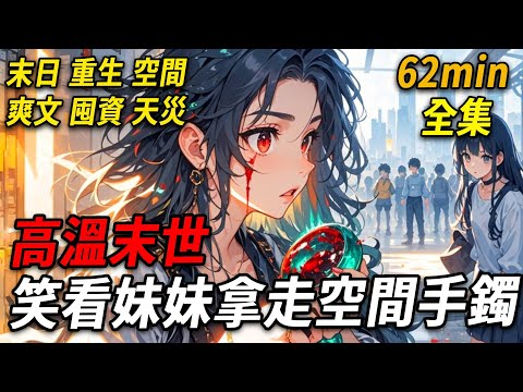 上一世養父母離世，我和妹妹分遺產，她搶走500萬，我拿了普通手鐲。高溫末世，我意外滴血激活手鐲空間救她，她卻因我給她喝過期水，把我送給基地男人折磨致死。重生她急用500萬換手鐲，看我如何看她自食惡果。