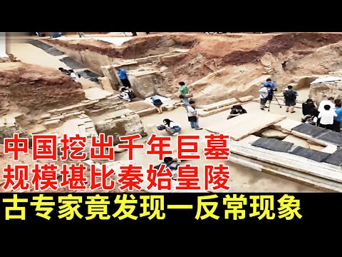 中国挖出千年巨墓，规模堪比秦始皇陵，谁料考古专家发现一反常现象，所有人听完不敢动弹【揭秘】