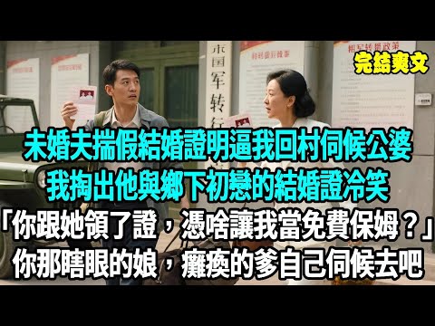 未婚夫揣假結婚證明逼我回村伺候公婆，我掏出他與鄉下初戀的結婚證冷笑：“你跟她領了證，憑啥讓我當免費保姆？”重活一世，你那瞎眼的娘，癱瘓的爹自己伺候去吧#爽文#重生#原創