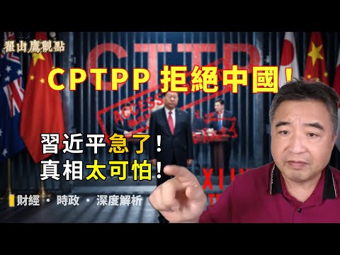 重磅！CPTPP拒絕中國加入？習近平急了！真相比你想像更可怕！｜CPTPP拒絕中國｜中共外交失敗｜習近平焦慮｜中共信用破產｜經濟孤島化｜