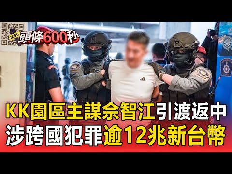 KK園區主謀佘智江「引渡返中受審」毫無懼色！ 涉跨國犯罪活動「逾12兆新台幣」【頭條600秒】