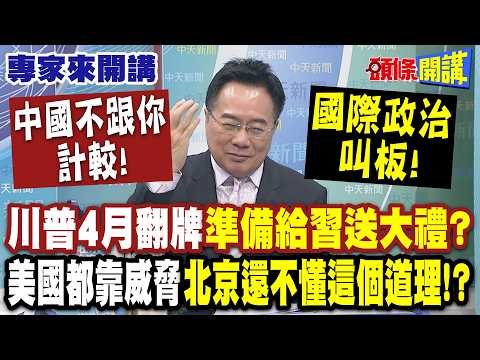 中國不跟你計較！川普4月翻牌“準備給習送大禮”？| 國際政治叫板!"美國都靠威脅"北京還不懂這個道理!? 【頭條開講】專家來開講@頭條開講HeadlinesTalk
