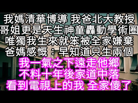 我媽清華博導 我爸北大教授哥姐更是天生神童轟動學術圈唯獨我生來就笨被全家嫌棄爸媽感慨：早知道只生兩個 #心書時光 #為人處事 #生活經驗 #情感故事 #唯美频道 #爽文