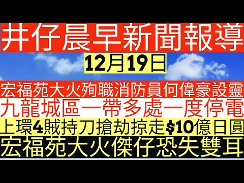 晨早新聞|宏福苑大火殉職消防員何偉豪設靈|九龍城區一帶多處一度停電|上環4賊持刀搶劫掠走$10億日圓|宏福苑大火傑仔恐失雙耳|井仔新聞報寸|12月19日