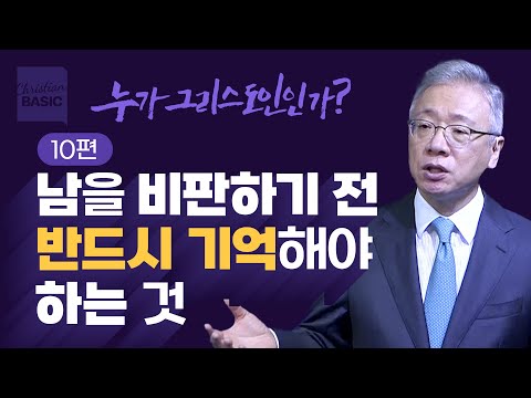 [크리스천 베이직] 누가 그리스도인인가_10. 왜 남을 비판하나? (마 7:1-6)_조정민 목사