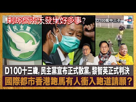 剎那間兩天發生好多事？D100十三歲，民主黨宣布正式散黨，黎智英正式判決，國際都市香港跑馬有人衝入跑道請願？｜瘋中三子｜主持：蔡浩樑、阿通、江少