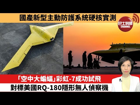 【中國焦點新聞】「空中大蝙蝠」彩虹-7成功試飛，對標美國RQ-180隱形無人偵察機。國產新型主動防護系統硬核實測。25年12月17日