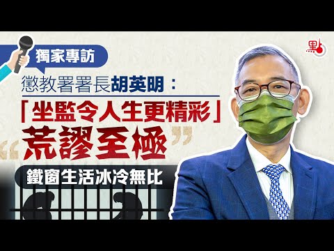 獨家專訪懲教署署長胡英明：「坐監令人生更精彩」荒謬至極 鐵窗生活冰冷無比