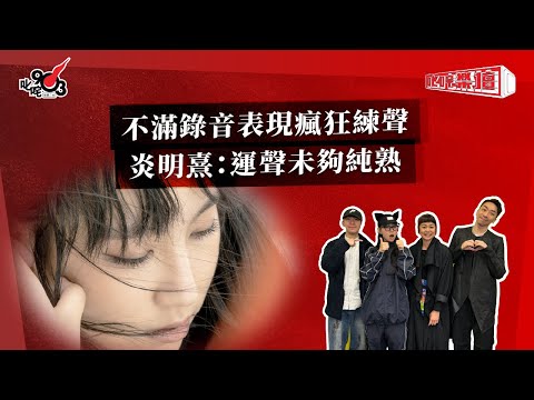 不滿錄音表現瘋狂練聲 炎明熹:運聲未夠純熟|《叱咤樂壇》