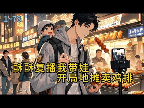 《酥酥复播我带娃，开局地摊卖鸡排》1-78三年前，周辰穿越而来，邂逅了正在颜值巅峰期的女主播酥酥，想不到，没过多久她却忽然宣布退网，三年后#都市 #修真 #漫畫#有声小说# #爽文#穿越 #重生