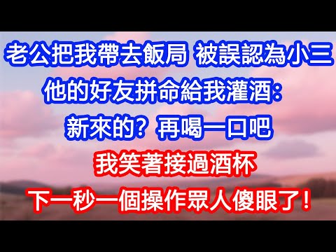 【情感故事】老公把我帶去飯局，被誤認為小三。他的好友拼命給我灌酒：新來的？再喝一口吧。我笑著接過酒杯，下一秒一個操作眾人傻眼了！#故事 #人生哲理 #婚姻 #出軌 #爽文