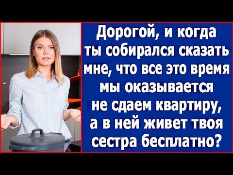Дорогой, и когда ты собирался сказать мне, что мы не сдаем квартиру, а в ней живет твоя сестра?