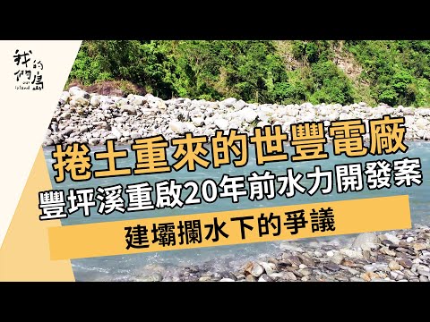 捲土重來的世豐電廠｜花蓮豐坪溪重啟20年前水力開發案｜ #建壩攔水下的爭議｜豐坪溪的未來 (我們的島 1193集 2023-02-20)