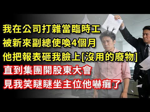 我在公司打雜當臨時工,被新來副總使喚4個月,他把報表砸我臉上[沒用的廢物]直到集團開股東大會,見我笑瞇瞇坐主位他嚇癱了 #故事 #老年