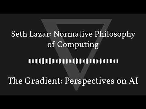 The Gradient Podcast - Seth Lazar: Normative Philosophy of Computing
