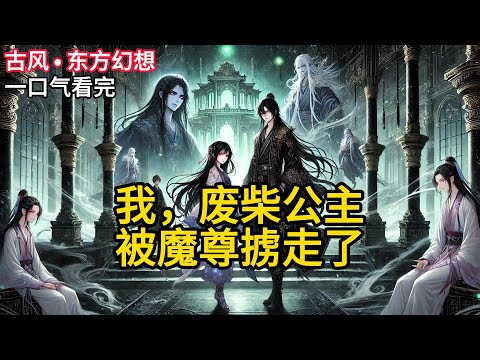 【完结】我是全仙界最废的公主。没有之一。别的公主出生自带祥瑞，百鸟朝凤，霞光万丈。我出生那天，仙界养了三千年的护山神兽，集体窜稀三天。《我，废柴公主，被魔尊掳走了》#有声小说 #小说 N367