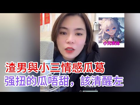 渣男與小三情感瓜葛，强扭的瓜唔甜，該清醒左！小元姐姐最新直播C #小元姐姐 #小圓姐姐感情分享