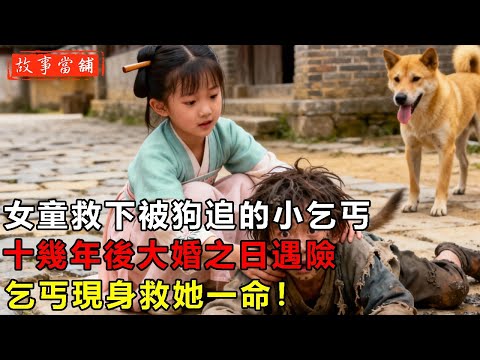 女童救下被狗追的小乞丐，十幾年後大婚之日遇險，乞丐現身救她一命！| 民間故事 | 故事當舖