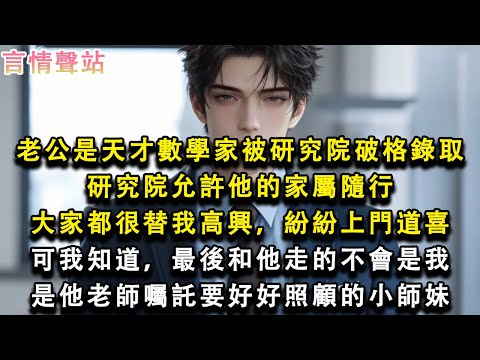 【情感故事】老公是天才數學家被研究院破格錄取，研究院允許他的家屬隨行，大家都很替我高興，紛紛上門道喜，可我知道，最後和他走的不會是我，是他老師囑託要好好照顧的小師妹#小說 #愛情 #故事