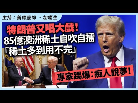 特朗普又唱大戲！85億澳洲稀土自吹自擂「稀土多到用不完」專家踢爆：痴人說夢！