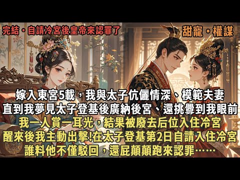 嫁入東宮5載，我與太子伉儷情深，直到我夢見太子登基後廣納後宮、還挑釁到我眼前，我一人賞一耳光，結果被廢去后位入住冷宮，醒來後我主動出擊!在太子登基第2日自請入住冷宮，誰料他不僅駁回，還屁顛顛跑來認罪