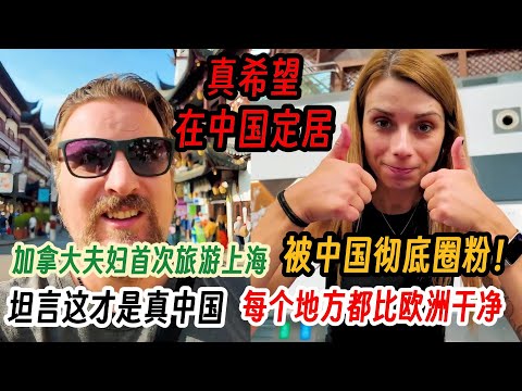加拿大夫妇首次旅游上海被中国彻底圈粉！坦言这才是真中国，每个地方都比欧洲干净，真希望在中国定居！
