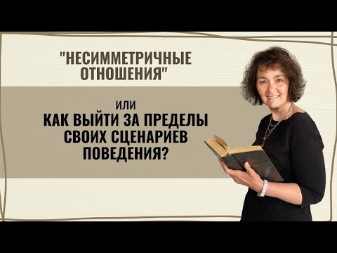 "Несимметричные отношения" или КАК ВЫЙТИ ЗА ПРЕДЕЛЫ СВОИХ СЦЕНАРИЕВ ПОВЕДЕНИЯ?