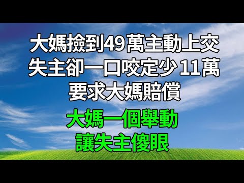 大媽撿到49萬主動上交，失主卻一口咬定少 11萬，要求大媽賠償。大媽一個舉動，讓失主傻眼。#生活經驗 #人生感悟 #故事分享 #為人處世 #复仇