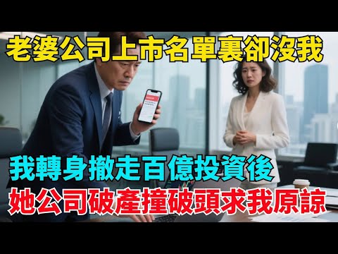 老婆公司上市,名單裏卻沒有我,我轉身撤走百億投資後,她公司破產撞破頭求我原諒【清風與你】#激情故事#大彬情感#夢雅故事#小說#爽文