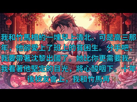 【情感故事】我和竹馬相約一塊兒上清北。可是高三那年，他卻愛上了班上的貧困生。分手吧，我要帶著沈黎出國了。她比你更需要我。我看著他堅定的目光，將心酸咽下。十年後校友會上，我和竹馬再#小說 #言情 #戀愛