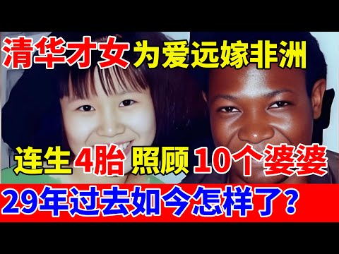 1996年,清华才女为爱远嫁非洲,连生4胎照顾10个婆婆,29年过去如今怎样了【外国人在中国】