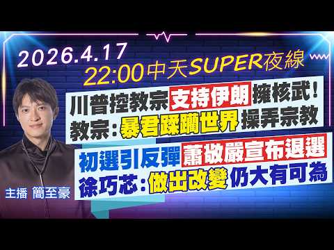 【4/17即時新聞】川普控教宗支持伊朗擁核武! 教宗:暴君蹂躪世界操弄宗教 初選引反彈蕭敬嚴宣布退選 徐巧芯:做出改變仍大有可為｜中天SUPER夜線 20260417  @中天新聞CtiNews