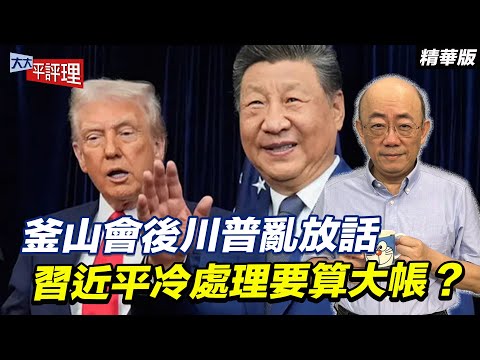 釜山會後川普亂放話 習近平冷處理要算大帳？【大大平評理精華•郭正亮】