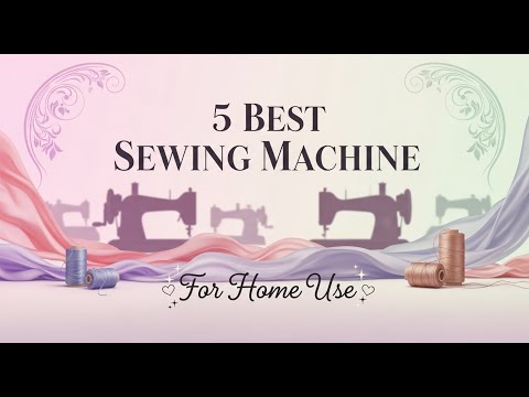 5 Best Sewing Machines for Home Use (Must WATCH Before Buying)