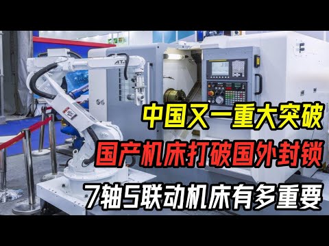 中国重大突破！国产机床打破国外封锁，七轴五联动机床有多重要