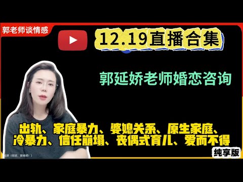 郭延娇.情感切片室12.19婚恋咨询直播合集纯享版：二婚、出轨、抚养权、婆媳关系、冷暴力、家庭暴力、原生家庭、丧偶式育儿、爱而不得