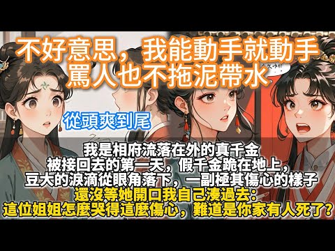 完結重生爽文：不好意思，我能動手就動手，罵人也不拖泥帶水。我是相府流落在外的真千金。被接回去的第一天，假千金一副極其傷心的樣子。還沒等她開口我自己湊過去：這位姐姐怎麼哭得這麼傷心，難道是你家有人死了？