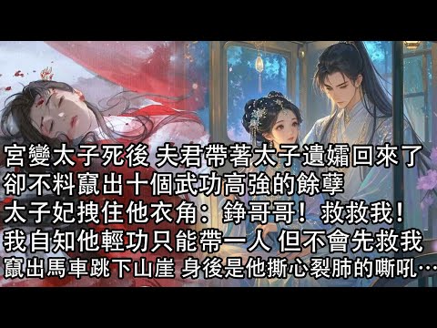 【一口氣看完】宮變太子死後 夫君帶著太子遺孀回來了，卻不料竄出十個武功高強的餘孽，太子妃拽住他衣角：錚哥哥！救救我！我自知他輕功只能帶一人 但不會先救我，竄出馬車跳下山崖 身後是他撕心裂肺的嘶吼…